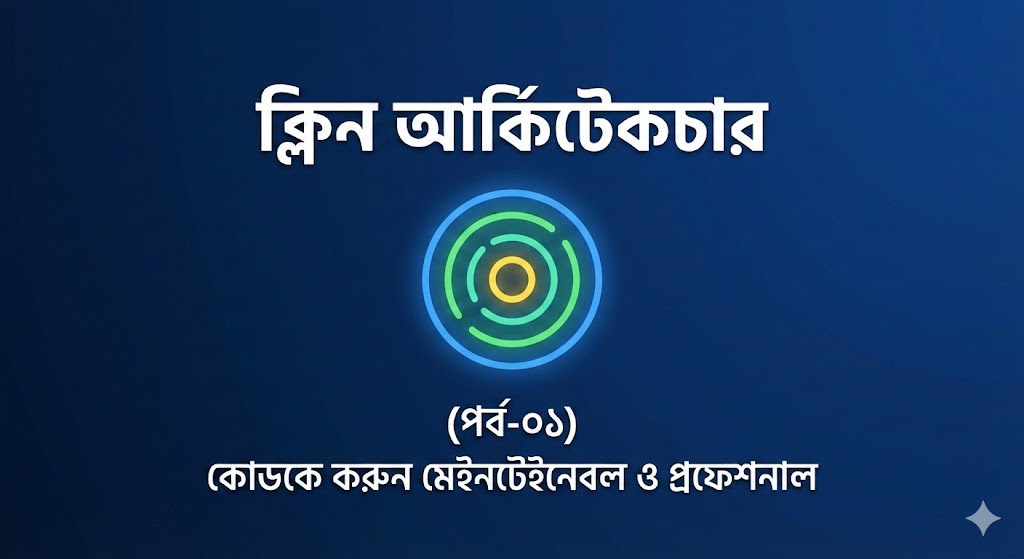 ক্লিন আর্কিটেকচার: আপনার কোড কি আসলেই মেইনটেইনেবল? পার্ট ০১